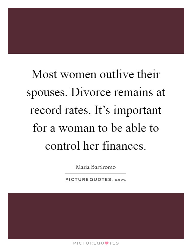 Most women outlive their spouses. Divorce remains at record rates. It's important for a woman to be able to control her finances. Picture Quote #1