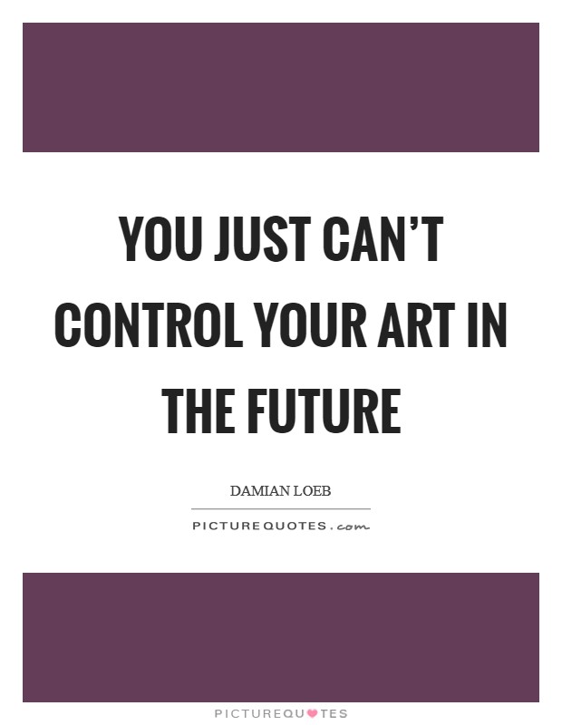 You just can't control your art in the future Picture Quote #1