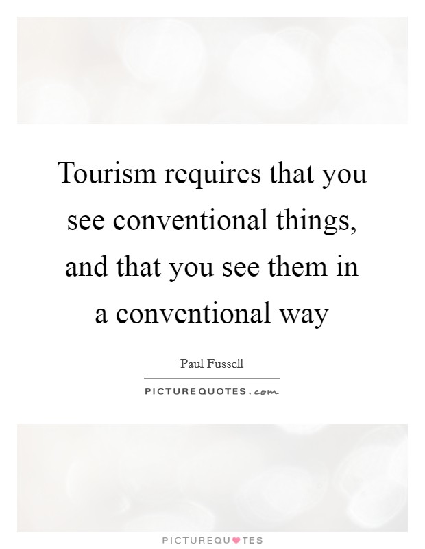 Tourism requires that you see conventional things, and that you see them in a conventional way Picture Quote #1