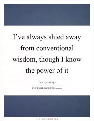 I’ve always shied away from conventional wisdom, though I know the power of it Picture Quote #1