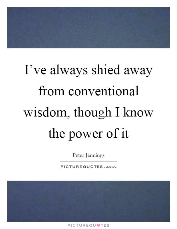I've always shied away from conventional wisdom, though I know the power of it Picture Quote #1