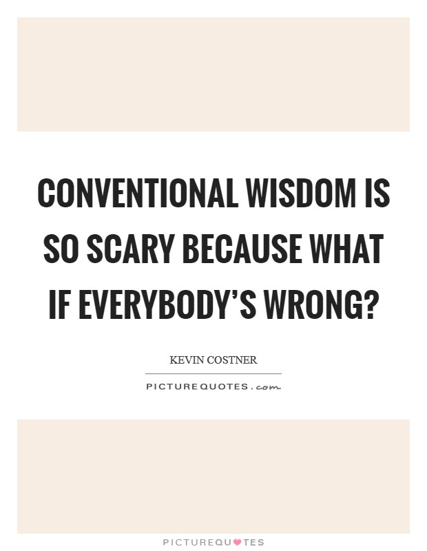 Conventional wisdom is so scary because what if everybody's wrong? Picture Quote #1