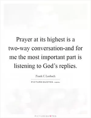 Prayer at its highest is a two-way conversation-and for me the most important part is listening to God’s replies Picture Quote #1