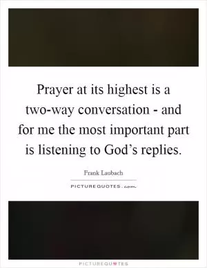 Prayer at its highest is a two-way conversation - and for me the most important part is listening to God’s replies Picture Quote #1
