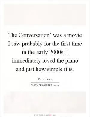 The Conversation’ was a movie I saw probably for the first time in the early 2000s. I immediately loved the piano and just how simple it is Picture Quote #1