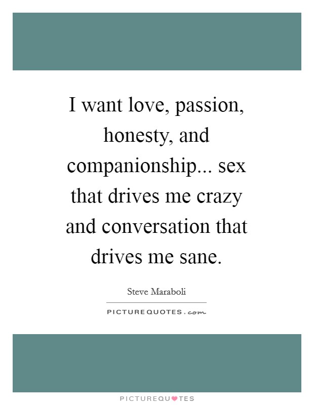 I want love, passion, honesty, and companionship... sex that drives me crazy and conversation that drives me sane. Picture Quote #1