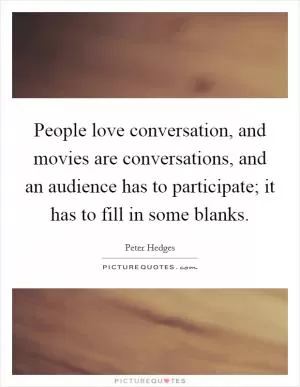 People love conversation, and movies are conversations, and an audience has to participate; it has to fill in some blanks Picture Quote #1