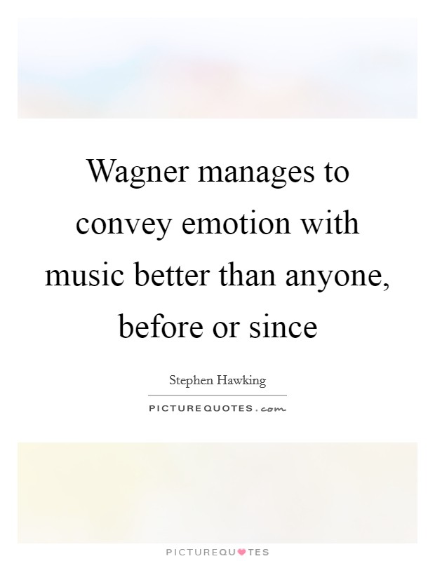 Wagner manages to convey emotion with music better than anyone, before or since Picture Quote #1