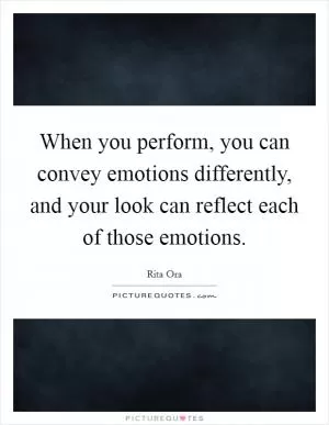 When you perform, you can convey emotions differently, and your look can reflect each of those emotions Picture Quote #1