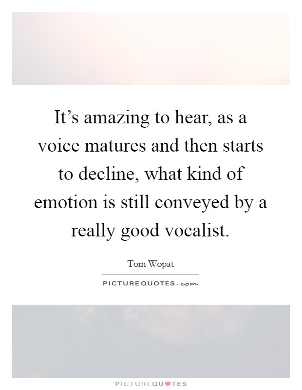 It's amazing to hear, as a voice matures and then starts to decline, what kind of emotion is still conveyed by a really good vocalist. Picture Quote #1