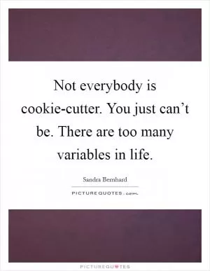 Not everybody is cookie-cutter. You just can’t be. There are too many variables in life Picture Quote #1