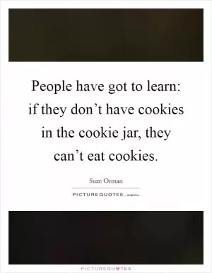 People have got to learn: if they don’t have cookies in the cookie jar, they can’t eat cookies Picture Quote #1