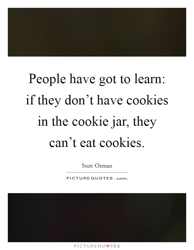 People have got to learn: if they don't have cookies in the cookie jar, they can't eat cookies. Picture Quote #1