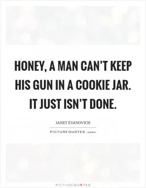 Honey, a man can’t keep his gun in a cookie jar. It just isn’t done Picture Quote #1
