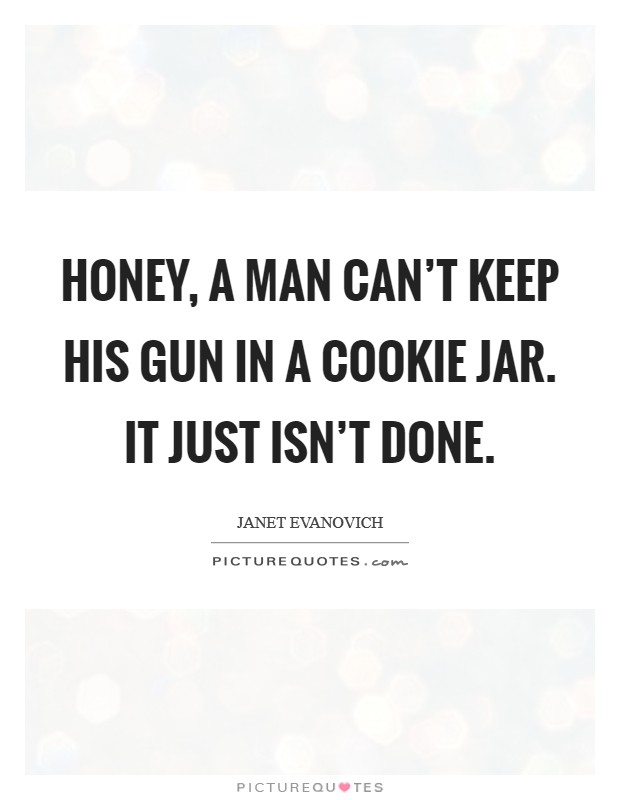 Honey, a man can't keep his gun in a cookie jar. It just isn't done. Picture Quote #1