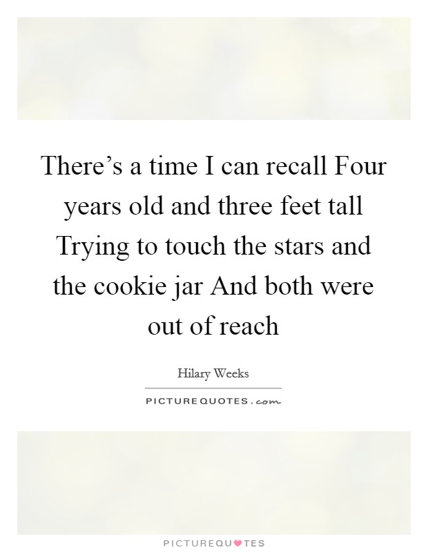 There's a time I can recall Four years old and three feet tall Trying to touch the stars and the cookie jar And both were out of reach Picture Quote #1