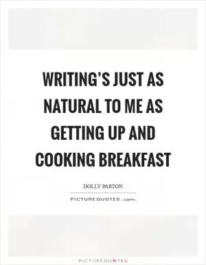 Writing’s just as natural to me as getting up and cooking breakfast Picture Quote #1