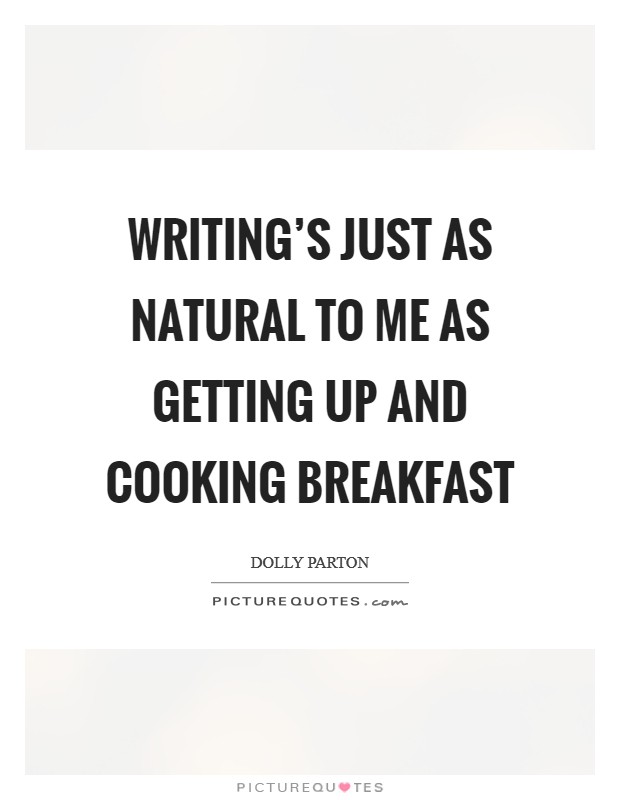 Writing's just as natural to me as getting up and cooking breakfast Picture Quote #1