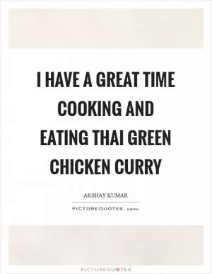 I have a great time cooking and eating Thai green chicken curry Picture Quote #1