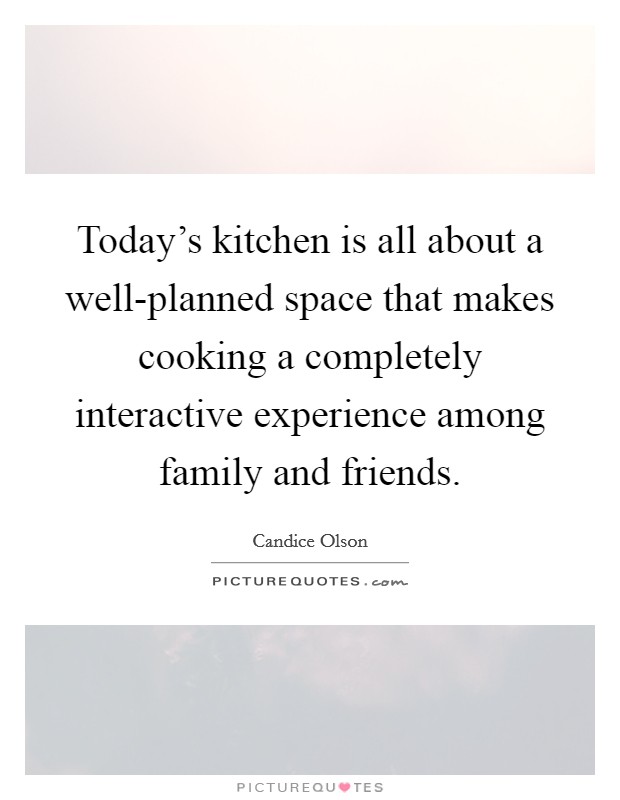 Today's kitchen is all about a well-planned space that makes cooking a completely interactive experience among family and friends. Picture Quote #1