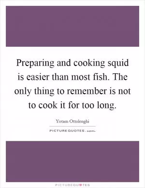 Preparing and cooking squid is easier than most fish. The only thing to remember is not to cook it for too long Picture Quote #1