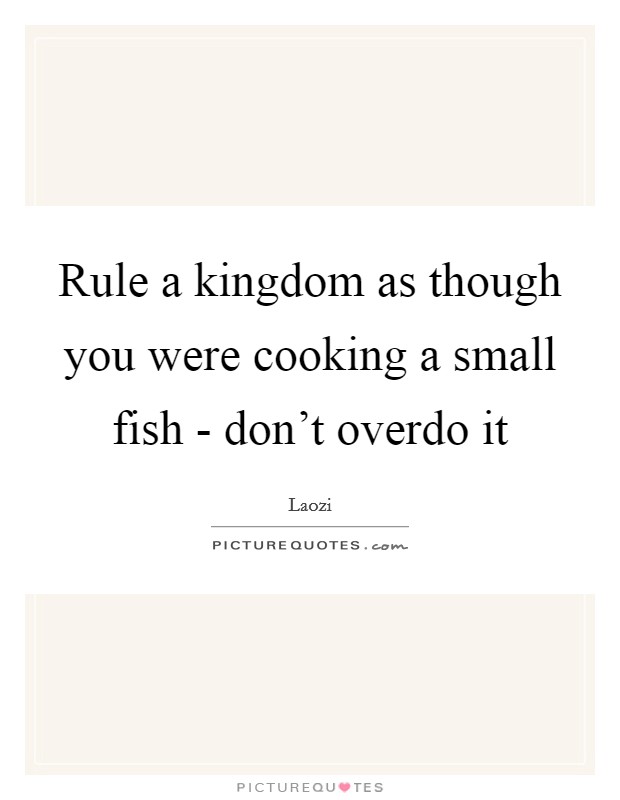 Rule a kingdom as though you were cooking a small fish - don't overdo it Picture Quote #1
