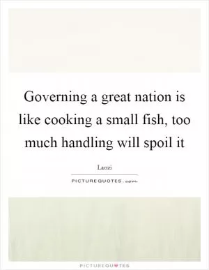 Governing a great nation is like cooking a small fish, too much handling will spoil it Picture Quote #1