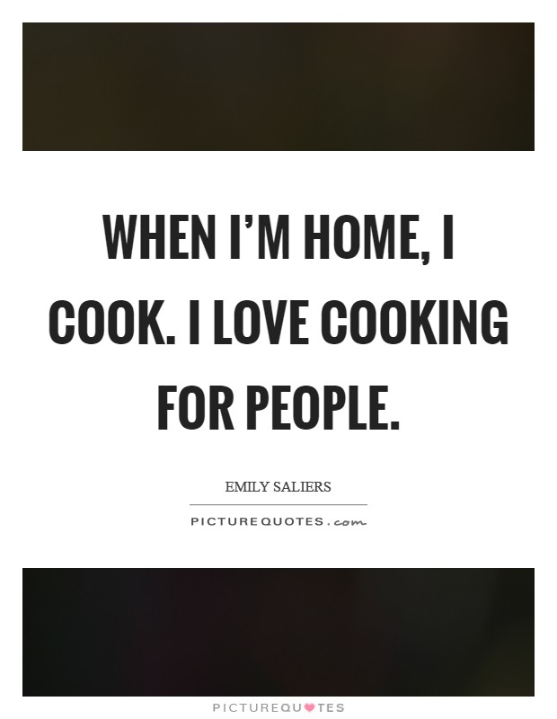 When I'm home, I cook. I love cooking for people. Picture Quote #1
