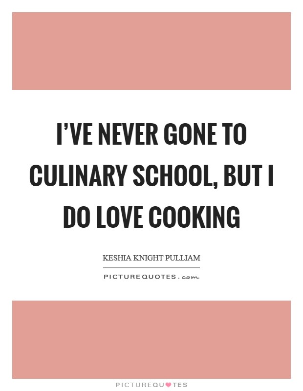 I've never gone to culinary school, but I do love cooking Picture Quote #1