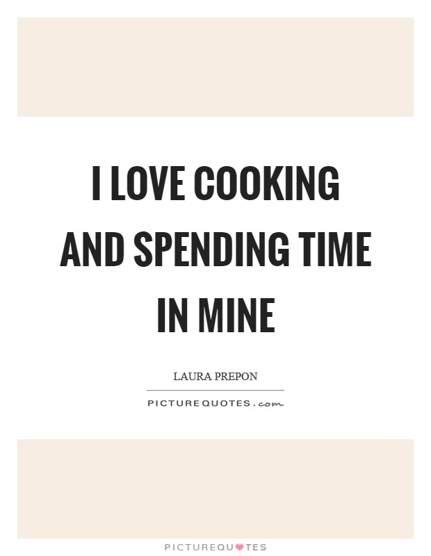 I love cooking and spending time in mine Picture Quote #1