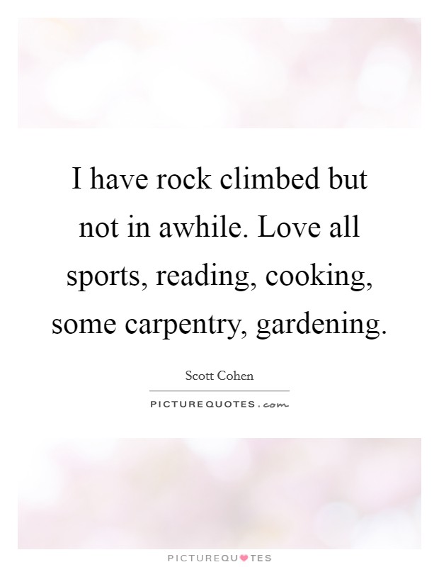 I have rock climbed but not in awhile. Love all sports, reading, cooking, some carpentry, gardening. Picture Quote #1