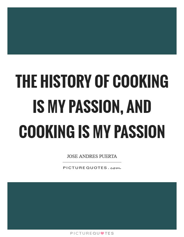 The history of cooking is my passion, and cooking is my passion Picture Quote #1