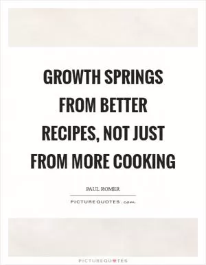 Growth springs from better recipes, not just from more cooking Picture Quote #1
