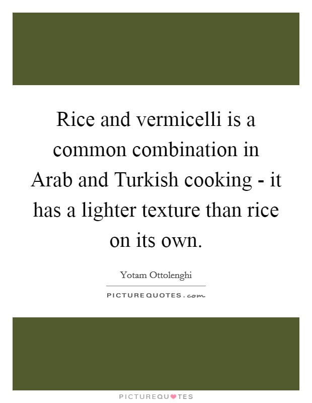 Rice and vermicelli is a common combination in Arab and Turkish cooking - it has a lighter texture than rice on its own. Picture Quote #1