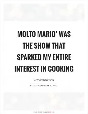 Molto Mario’ was the show that sparked my entire interest in cooking Picture Quote #1