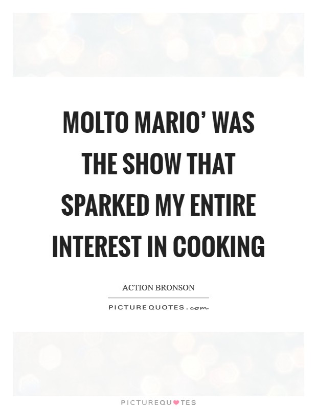 Molto Mario' was the show that sparked my entire interest in cooking Picture Quote #1