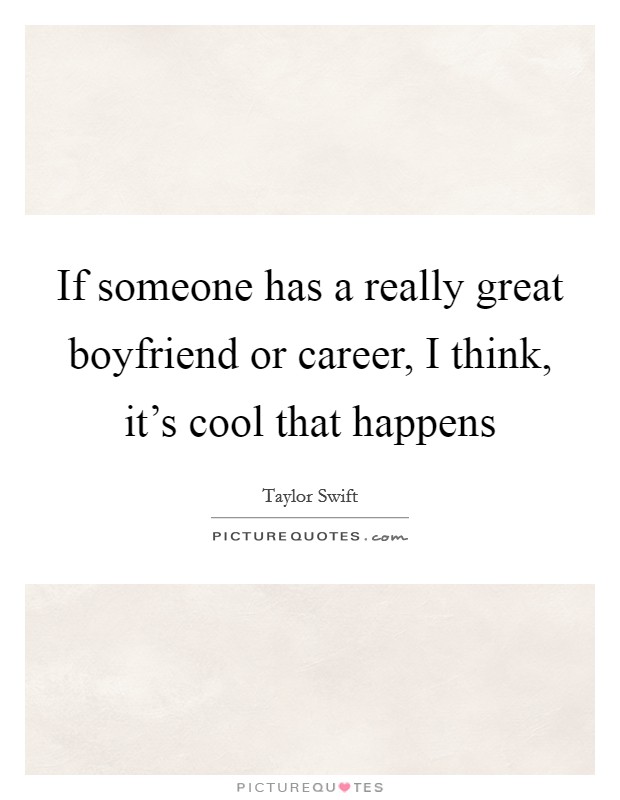 If someone has a really great boyfriend or career, I think, it's cool that happens Picture Quote #1