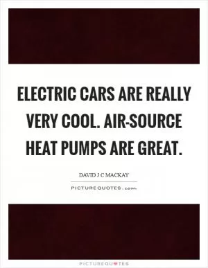 Electric cars are really very cool. Air-source heat pumps are great Picture Quote #1