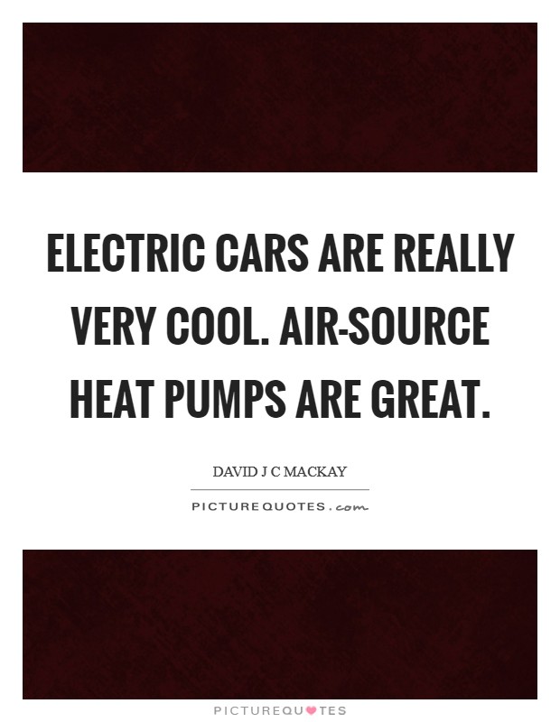 Electric cars are really very cool. Air-source heat pumps are great. Picture Quote #1