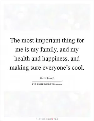 The most important thing for me is my family, and my health and happiness, and making sure everyone’s cool Picture Quote #1