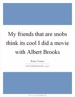 My friends that are snobs think its cool I did a movie with Albert Brooks Picture Quote #1