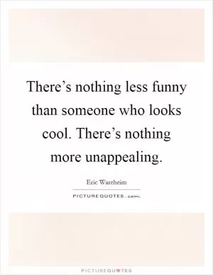 There’s nothing less funny than someone who looks cool. There’s nothing more unappealing Picture Quote #1