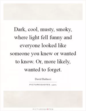 Dark, cool, musty, smoky, where light fell funny and everyone looked like someone you knew or wanted to know. Or, more likely, wanted to forget Picture Quote #1