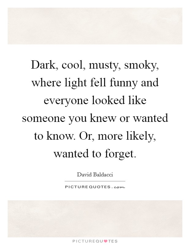 Dark, cool, musty, smoky, where light fell funny and everyone looked like someone you knew or wanted to know. Or, more likely, wanted to forget. Picture Quote #1