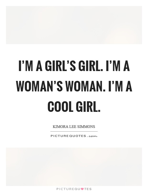 I'm a girl's girl. I'm a woman's woman. I'm a cool girl. Picture Quote #1