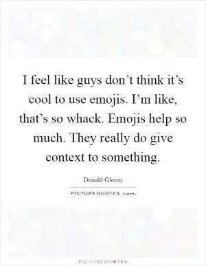 I feel like guys don’t think it’s cool to use emojis. I’m like, that’s so whack. Emojis help so much. They really do give context to something Picture Quote #1