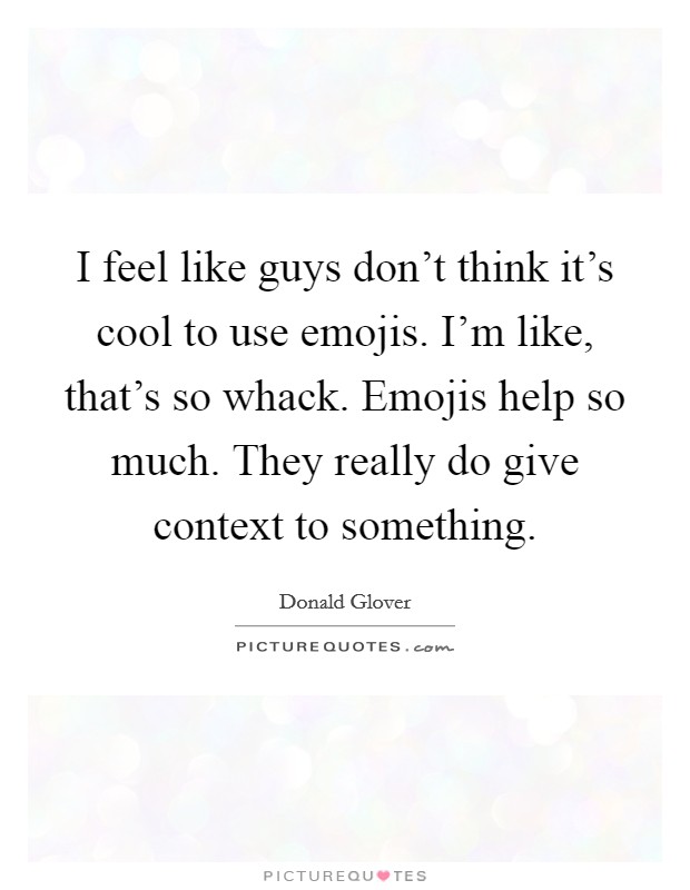 I feel like guys don't think it's cool to use emojis. I'm like, that's so whack. Emojis help so much. They really do give context to something. Picture Quote #1
