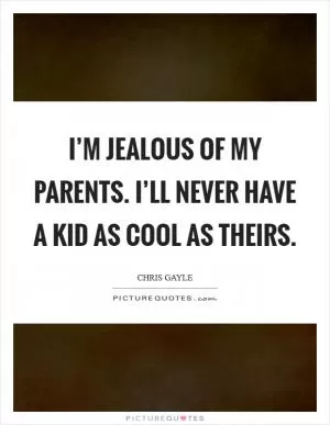 I’m jealous of my parents. I’ll never have a kid as cool as theirs Picture Quote #1