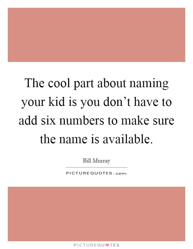 The cool part about naming your kid is you don't have to add six numbers to make sure the name is available. Picture Quote #1