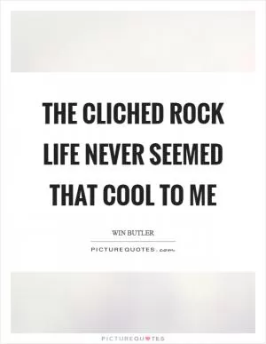 The cliched rock life never seemed that cool to me Picture Quote #1